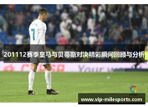 201112赛季皇马与贝蒂斯对决精彩瞬间回顾与分析