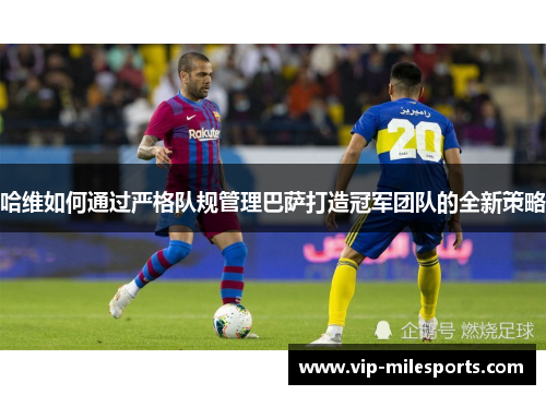 哈维如何通过严格队规管理巴萨打造冠军团队的全新策略