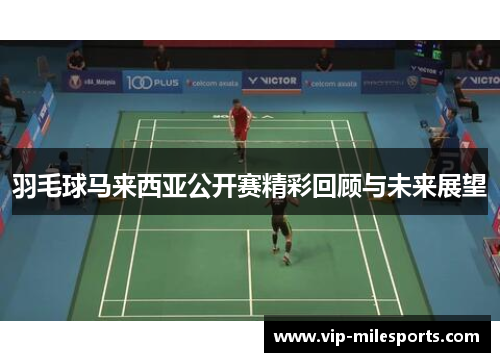 羽毛球马来西亚公开赛精彩回顾与未来展望