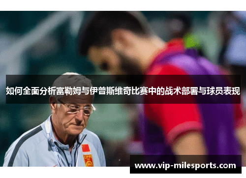 如何全面分析富勒姆与伊普斯维奇比赛中的战术部署与球员表现